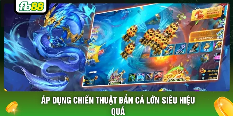 Áp dụng chiến thuật bắn cá lớn siêu hiệu quả