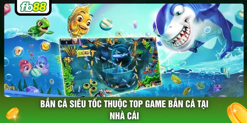 Bắn cá siêu tốc thuộc top game bắn cá tại nhà cái