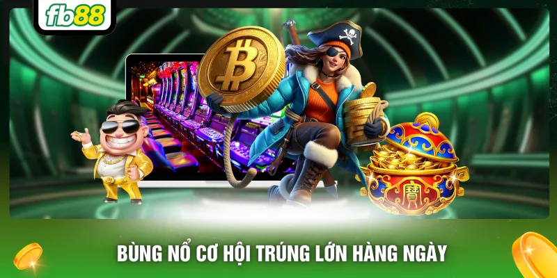 Bùng nổ cơ hội trúng lớn hàng ngày