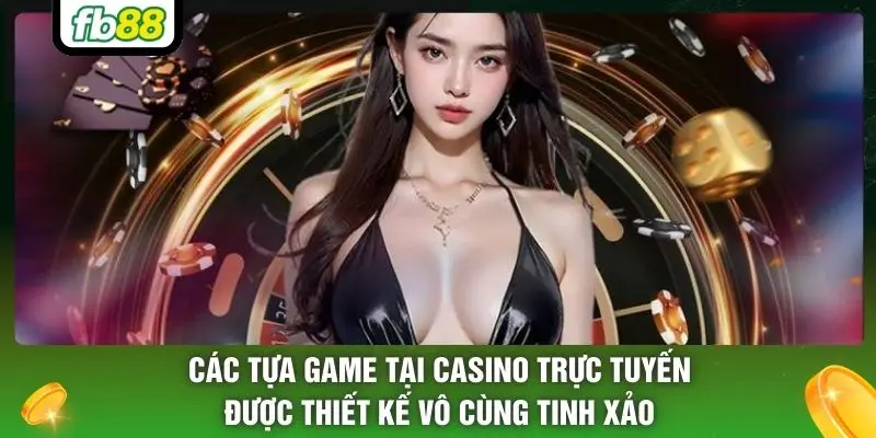 Các tựa game tại Casino trực tuyến được thiết kế vô cùng tinh xảo