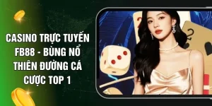 Casino Trực Tuyến FB88 - Bùng Nổ Thiên Đường Cá Cược Top 1