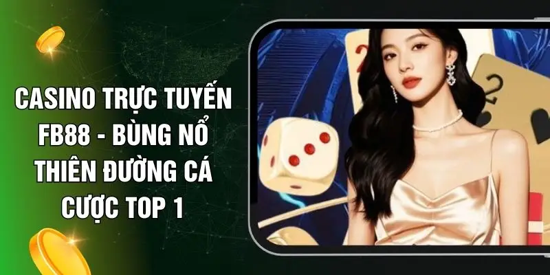 Casino Trực Tuyến FB88 - Bùng Nổ Thiên Đường Cá Cược Top 1