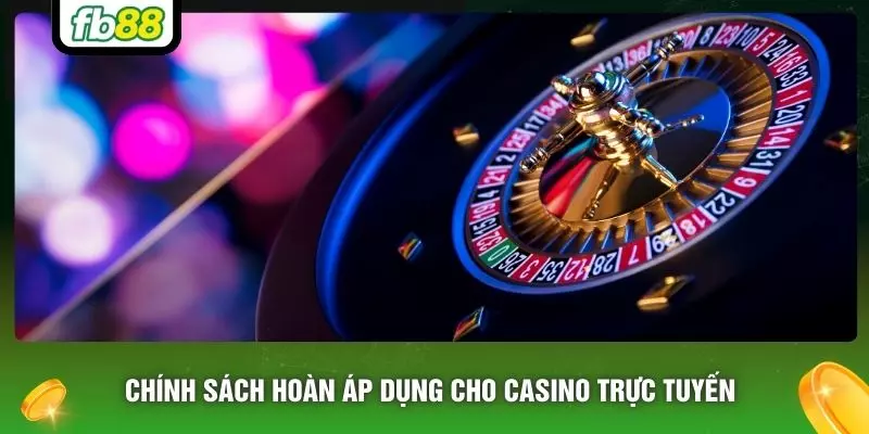 Chính sách hoàn áp dụng cho casino trực tuyến