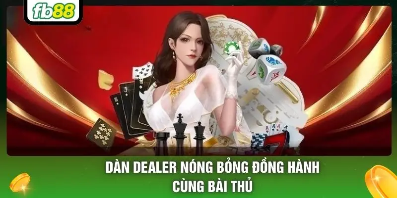 Dàn Dealer nóng bỏng đồng hành cùng bài thủ