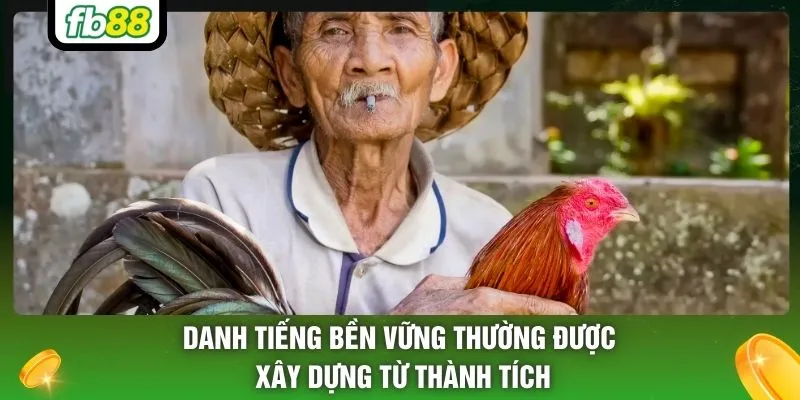 Danh tiếng bền vững thường được xây dựng từ thành tích