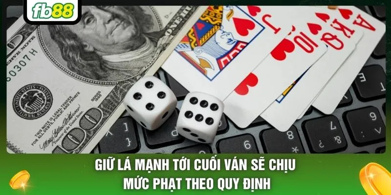 Giữ lá mạnh tới cuối ván sẽ chịu mức phạt theo quy định