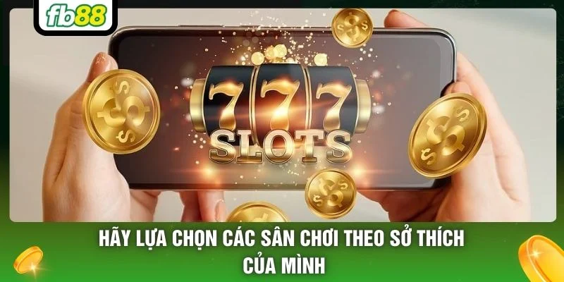 Hãy lựa chọn các sân chơi theo sở thích của mình