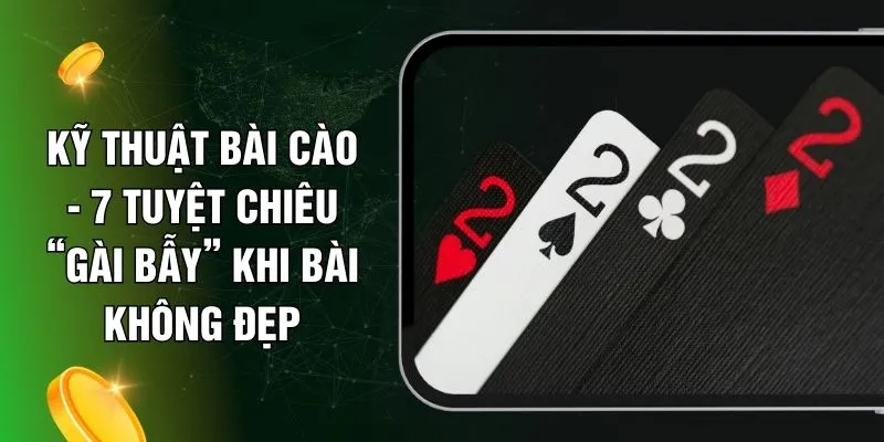 Kỹ Thuật Bài Cào - 7 Tuyệt Chiêu “Gài Bẫy” Khi Bài Không Đẹp