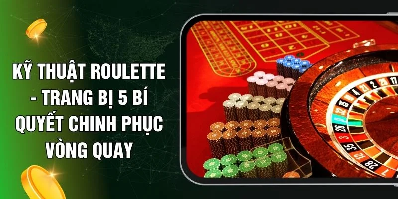 Kỹ Thuật Roulette - Trang Bị 5 Bí Quyết Chinh Phục Vòng Quay