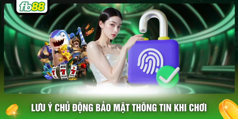 Lưu ý chủ động bảo mật thông tin khi chơi