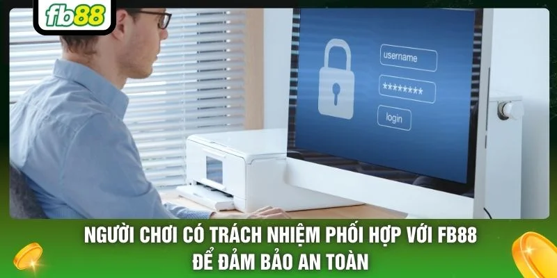 Người chơi có trách nhiệm phối hợp với FB88 để đảm bảo an toàn