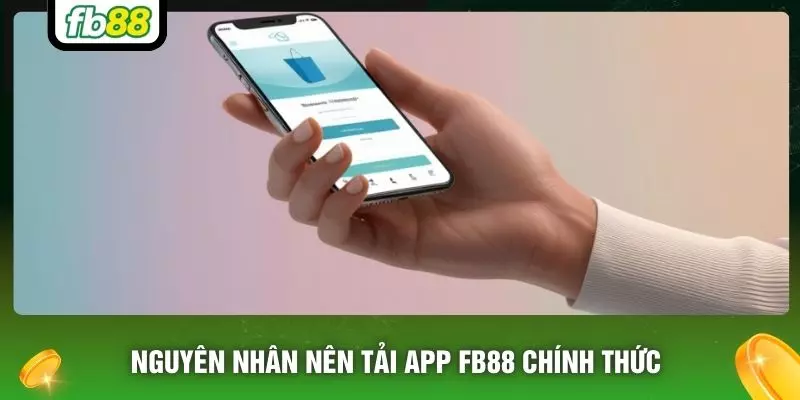 Nguyên nhân nên tải app FB88 chính thức