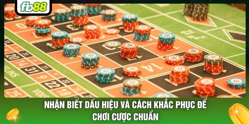 Nhận biết dấu hiệu và cách khắc phục để chơi cược chuẩn