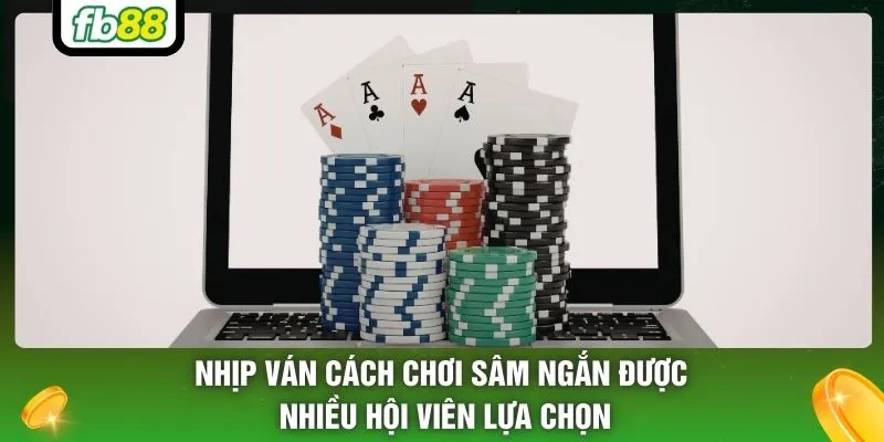 Nhịp ván cách chơi Sâm ngắn được nhiều hội viên lựa chọn