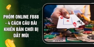Phỏm Online FB88 - 4 Cách Câu Bài Khiến Bàn Chơi Bị Dắt Mũi