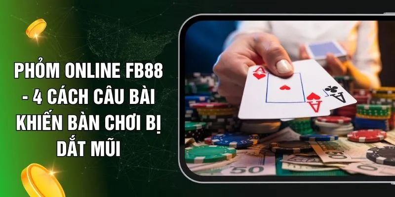 Phỏm Online FB88 - 4 Cách Câu Bài Khiến Bàn Chơi Bị Dắt Mũi