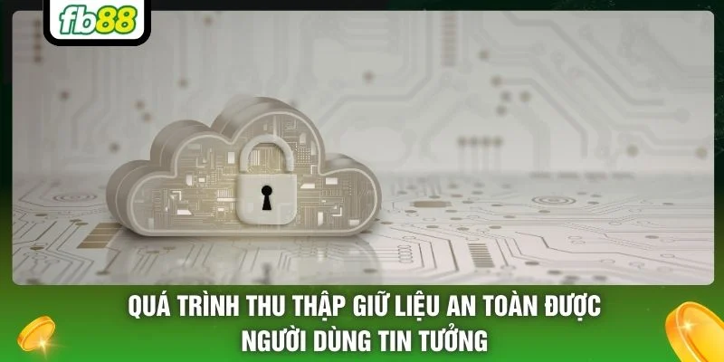 Quá trình thu thập giữ liệu an toàn được người dùng tin tưởng