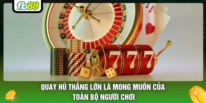 Quay hũ thắng lớn là mong muốn của toàn bộ người chơi