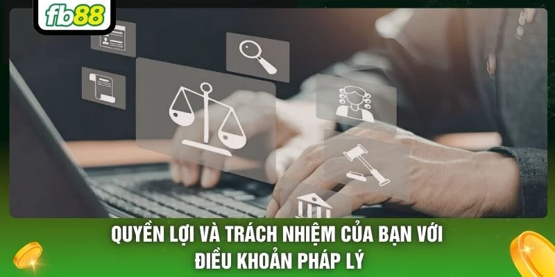 Quyền lợi và trách nhiệm của bạn với điều khoản pháp lý