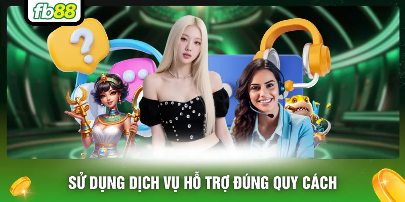 Sử dụng dịch vụ hỗ trợ đúng quy cách