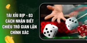 Tài Xỉu Bịp - 03 Cách Nhận Biết Chiêu Trò Gian Lận Chính Xác