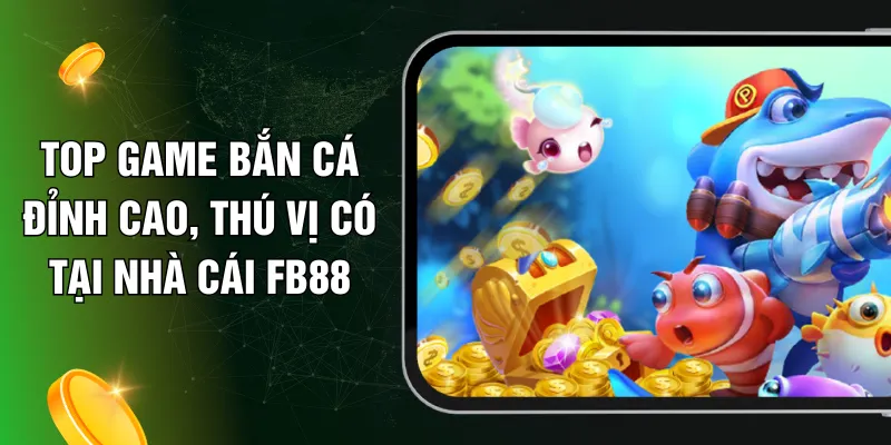 Top Game Bắn Cá Đỉnh Cao, Thú Vị Có Tại Nhà Cái FB88
