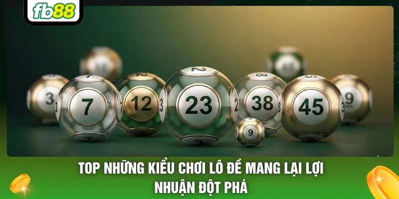 Top những kiểu chơi lô đề mang lại lợi nhuận đột phá