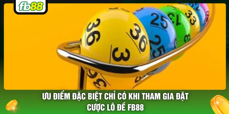 Ưu điểm đặc biệt chỉ có khi tham gia đặt cược lô đề FB88