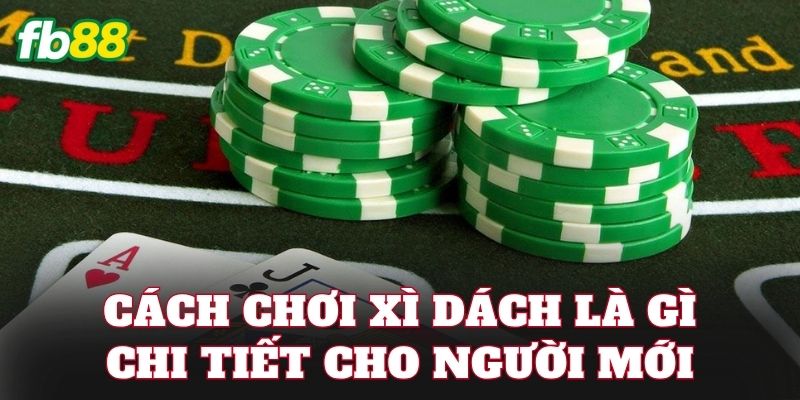 Cách chơi Xì Dách là gì chi tiết cho người mới