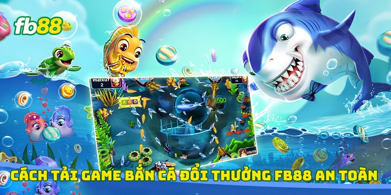 Cách tải game bắn cá đổi thưởng fb88 an toàn