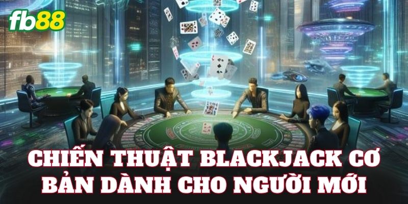 Chiến thuật Blackjack cơ bản dành cho người mới