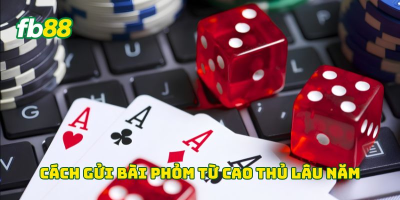 Cách Gửi Bài Phỏm từ cao thủ lâu năm