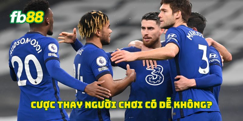 Cược thay người chơi có dễ không?