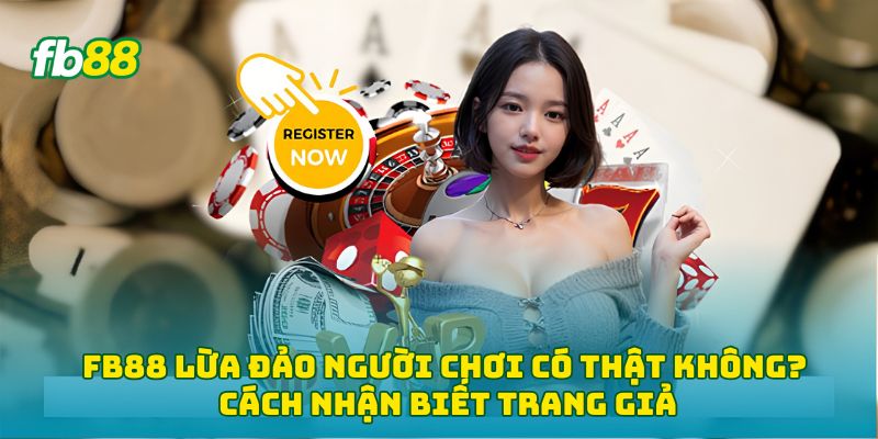 Fb88 lừa đảo người chơi có thật không? Cách nhận biết trang giả