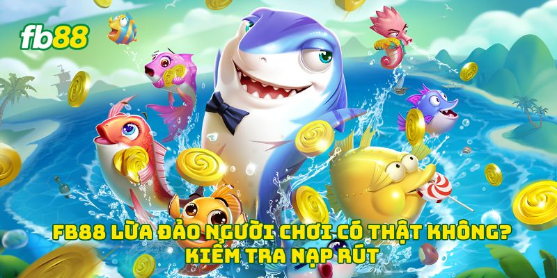 Fb88 lừa đảo người chơi có thật không? Kiểm tra nạp rút