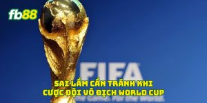Sai lầm cần tránh khi cược đội vô địch World Cup