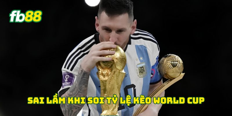 Sai lầm khi soi tỷ lệ kèo World Cup