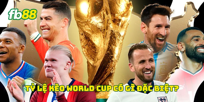 Tỷ lệ kèo World Cup có gì đặc biệt?