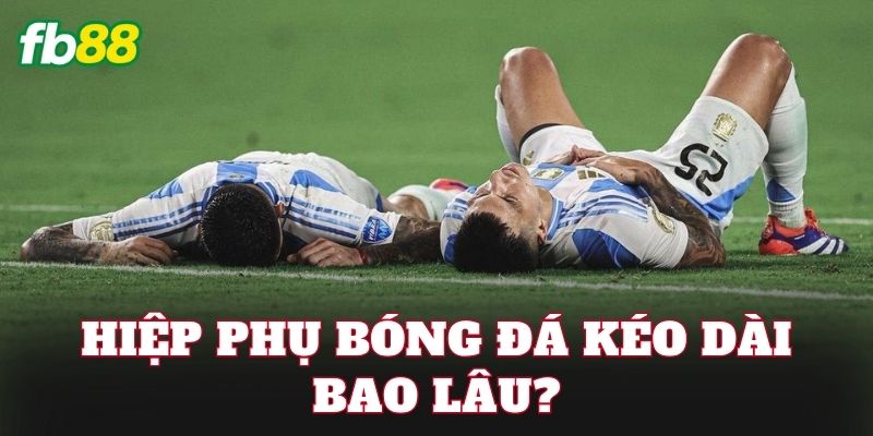 Hiệp phụ bóng đá kéo dài bao lâu?