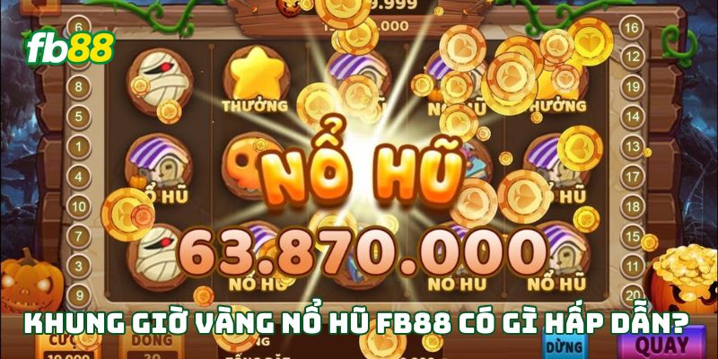 Khung giờ vàng nổ hũ Fb88 có gì hấp dẫn?