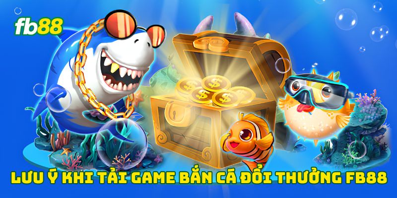 Lưu ý khi tải game bắn cá đổi thưởng Fb88