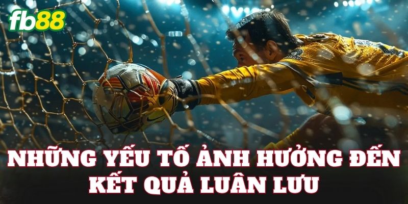 Những yếu tố ảnh hưởng đến kết quả luân lưu